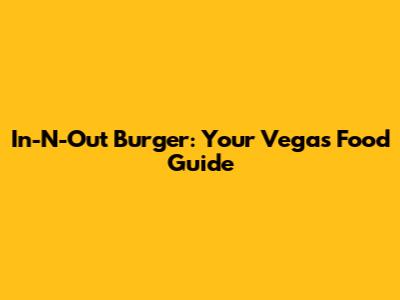 In-N-Out Burger: Your Vegas Food Guide