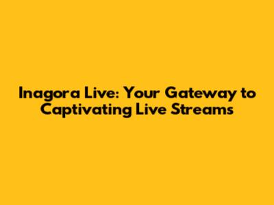 Inagora Live: Your Gateway to Captivating Live Streams