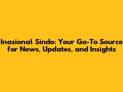 Inasional Sindo: Your Go-To Source for News, Updates, and Insights