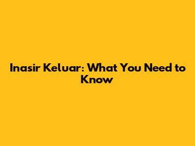 Inasir Keluar: What You Need to Know