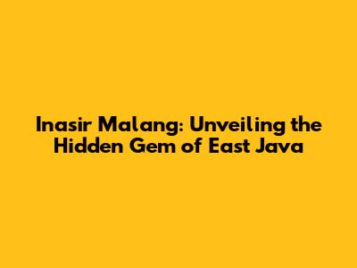 Inasir Malang: Unveiling the Hidden Gem of East Java