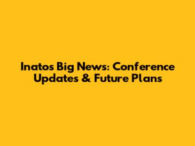 Inato's Big News: Conference Updates & Future Plans