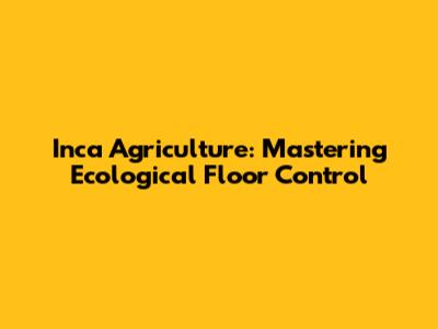 Inca Agriculture: Mastering Ecological Floor Control
