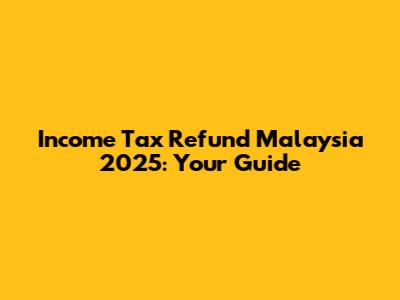 Income Tax Refund Malaysia 2025: Your Guide