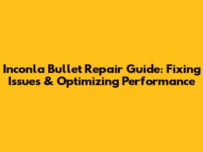 Inconla Bullet Repair Guide: Fixing Issues & Optimizing Performance