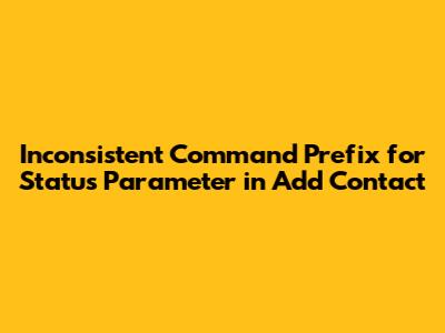 Inconsistent Command Prefix for Status Parameter in Add Contact