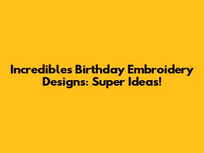 Incredibles Birthday Embroidery Designs: Super Ideas!