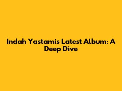 Indah Yastami's Latest Album: A Deep Dive