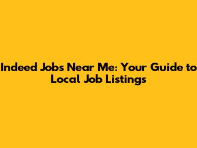Indeed Jobs Near Me: Your Guide to Local Job Listings
