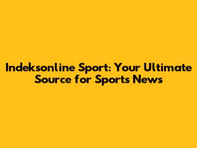 Indeksonline Sport: Your Ultimate Source for Sports News