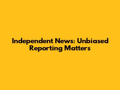 Independent News: Unbiased Reporting Matters