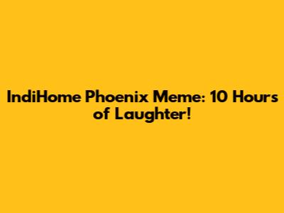 IndiHome Phoenix Meme: 10 Hours of Laughter!