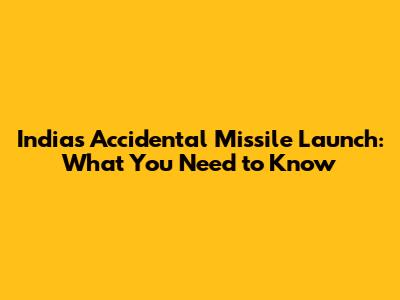 India's Accidental Missile Launch: What You Need to Know