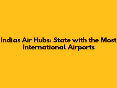 India's Air Hubs: State with the Most International Airports