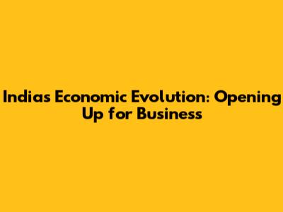 India's Economic Evolution: Opening Up for Business