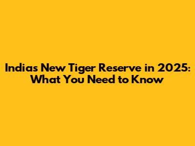 India's New Tiger Reserve in 2025: What You Need to Know