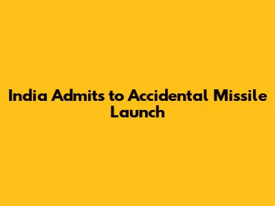 India Admits to Accidental Missile Launch