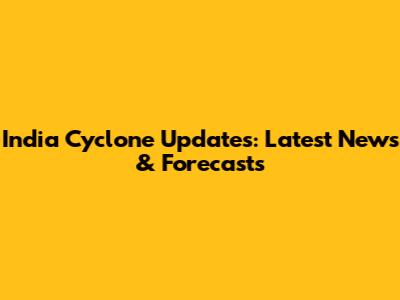 India Cyclone Updates: Latest News & Forecasts