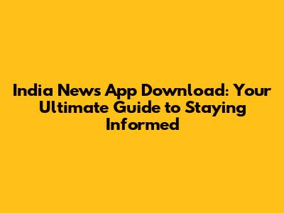 India News App Download: Your Ultimate Guide to Staying Informed