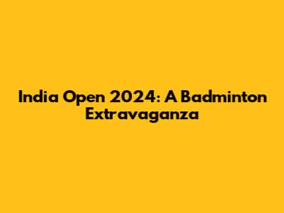 India Open 2024: A Badminton Extravaganza