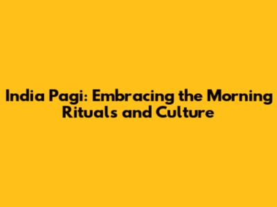 India Pagi: Embracing the Morning Rituals and Culture