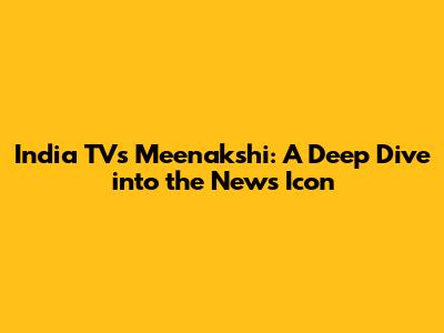 India TV's Meenakshi: A Deep Dive into the News Icon