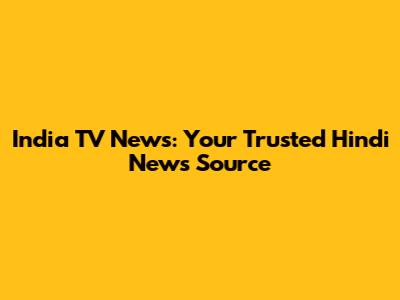 India TV News: Your Trusted Hindi News Source