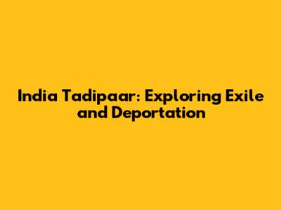 India Tadipaar: Exploring Exile and Deportation