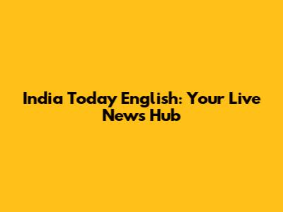 India Today English: Your Live News Hub