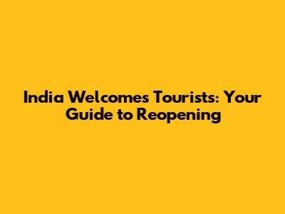 India Welcomes Tourists: Your Guide to Reopening