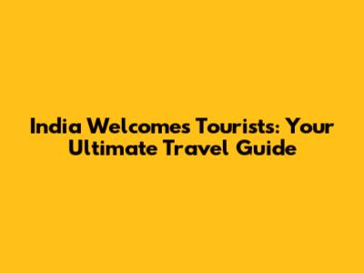 India Welcomes Tourists: Your Ultimate Travel Guide