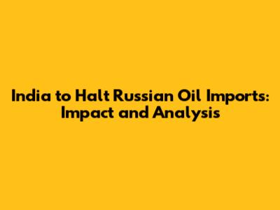India to Halt Russian Oil Imports: Impact and Analysis