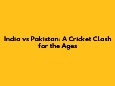 India vs Pakistan: A Cricket Clash for the Ages