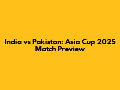 India vs Pakistan: Asia Cup 2025 Match Preview