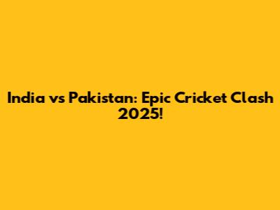 India vs Pakistan: Epic Cricket Clash 2025!
