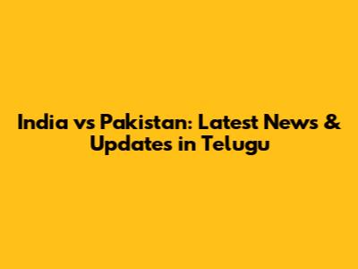 India vs Pakistan: Latest News & Updates in Telugu