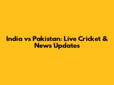 India vs Pakistan: Live Cricket & News Updates
