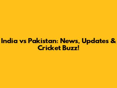 India vs Pakistan: News, Updates & Cricket Buzz!