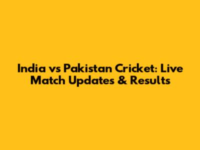 India vs Pakistan Cricket: Live Match Updates & Results
