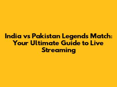 India vs Pakistan Legends Match: Your Ultimate Guide to Live Streaming