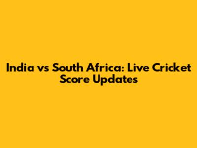 India vs South Africa: Live Cricket Score Updates