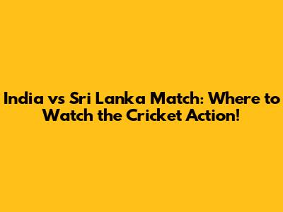 India vs Sri Lanka Match: Where to Watch the Cricket Action!