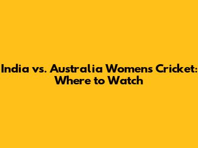 India vs. Australia Women's Cricket: Where to Watch