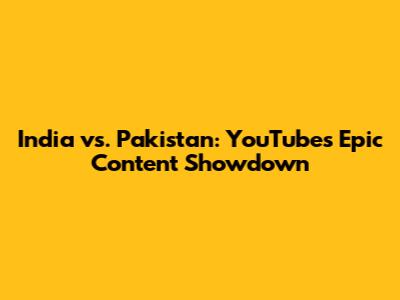 India vs. Pakistan: YouTube's Epic Content Showdown