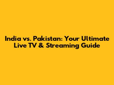 India vs. Pakistan: Your Ultimate Live TV & Streaming Guide