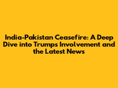 India-Pakistan Ceasefire: A Deep Dive into Trump's Involvement and the Latest News