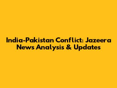 India-Pakistan Conflict: Jazeera News Analysis & Updates