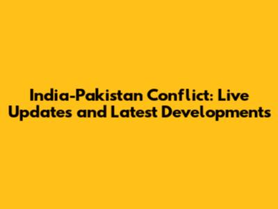 India-Pakistan Conflict: Live Updates and Latest Developments