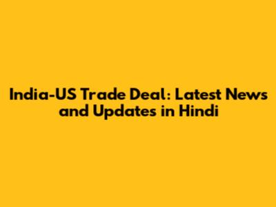 India-US Trade Deal: Latest News and Updates in Hindi