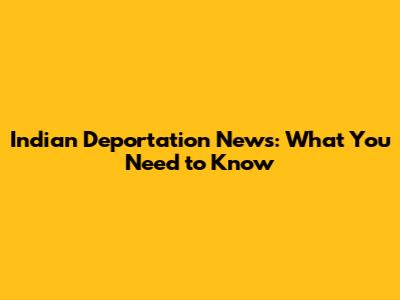 Indian Deportation News: What You Need to Know